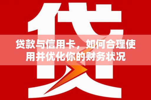 牧野贷款与信用卡，如何合理使用并优化你的财务状况