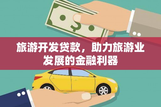 牧野旅游开发贷款，助力旅游业发展的金融利器