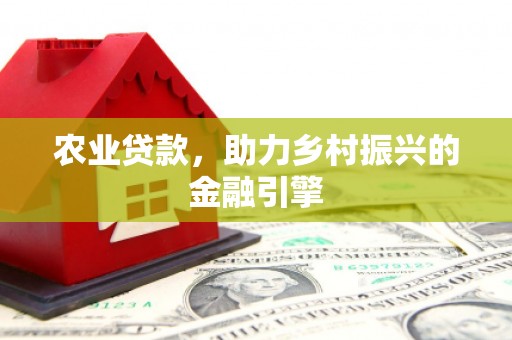 牧野农业贷款，助力乡村振兴的金融引擎