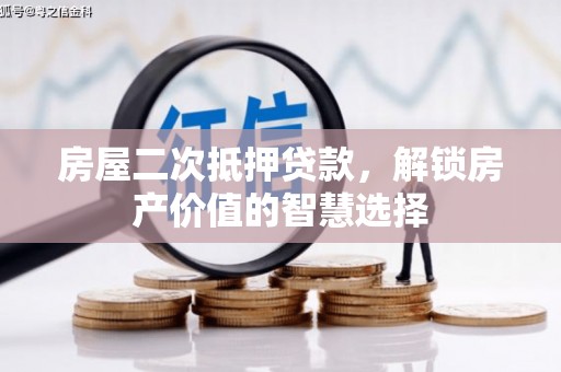 牧野房屋二次抵押贷款，解锁房产价值的智慧选择