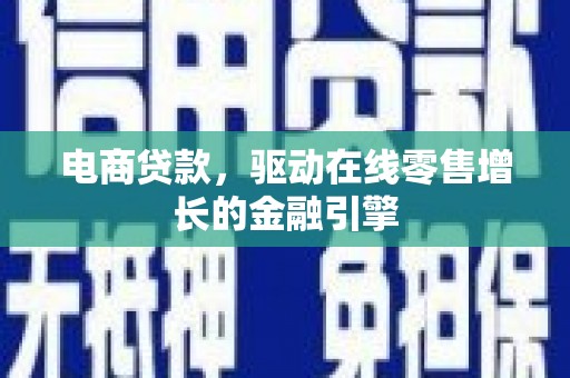 牧野电商贷款，驱动在线零售增长的金融引擎