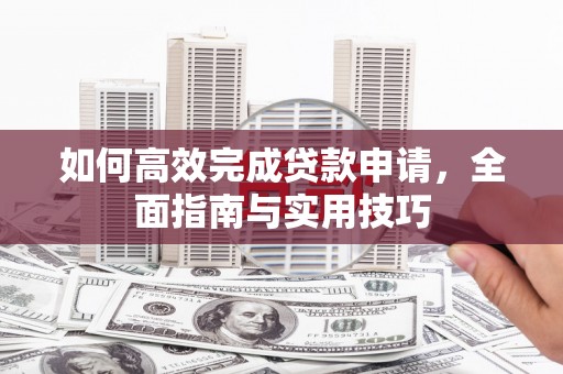 牧野如何高效完成贷款申请，全面指南与实用技巧