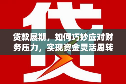牧野贷款展期，如何巧妙应对财务压力，实现资金灵活周转