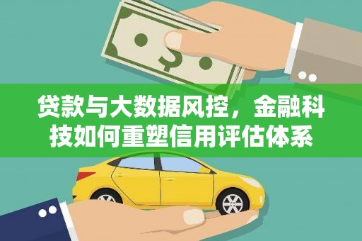牧野贷款与大数据风控，金融科技如何重塑信用评估体系