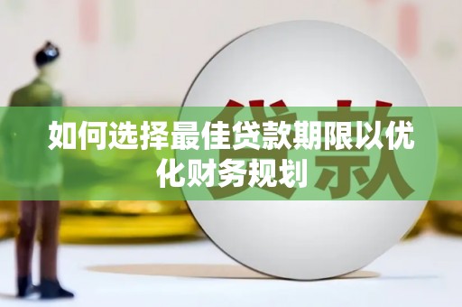 牧野如何选择最佳贷款期限以优化财务规划
