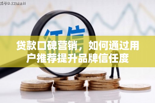 牧野贷款口碑营销，如何通过用户推荐提升品牌信任度