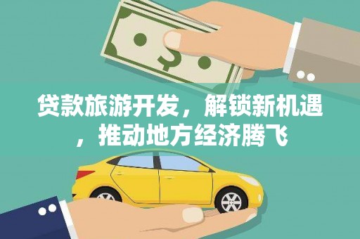 牧野贷款旅游开发，解锁新机遇，推动地方经济腾飞