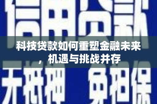 牧野科技贷款如何重塑金融未来，机遇与挑战并存