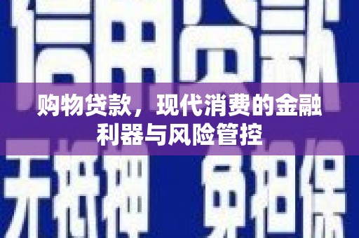 牧野购物贷款，现代消费的金融利器与风险管控