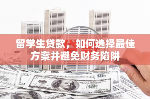 牧野留学生贷款，如何选择最佳方案并避免财务陷阱