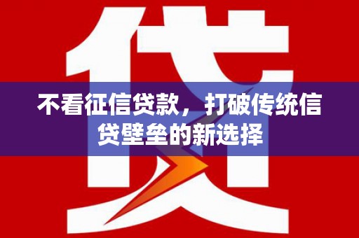 牧野不看征信贷款，打破传统信贷壁垒的新选择