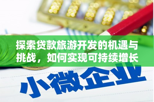 牧野探索贷款旅游开发的机遇与挑战，如何实现可持续增长