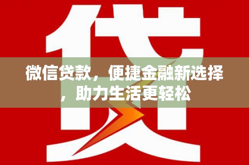 牧野微信贷款，便捷金融新选择，助力生活更轻松