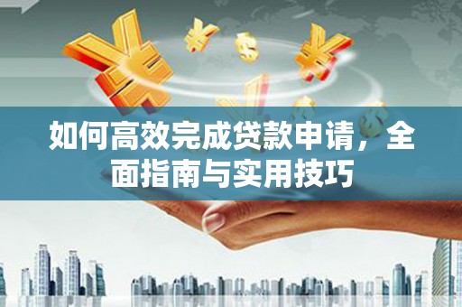 牧野如何高效完成贷款申请，全面指南与实用技巧