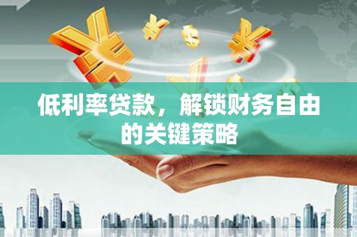 牧野低利率贷款，解锁财务自由的关键策略
