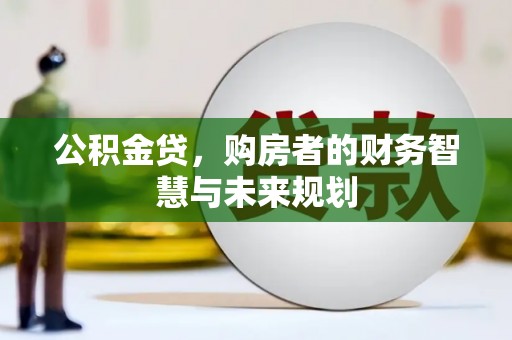 牧野公积金贷，购房者的财务智慧与未来规划