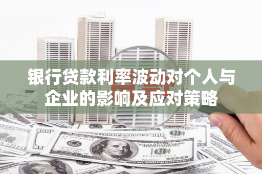 牧野银行贷款利率波动对个人与企业的影响及应对策略