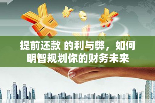 牧野提前还款 的利与弊，如何明智规划你的财务未来