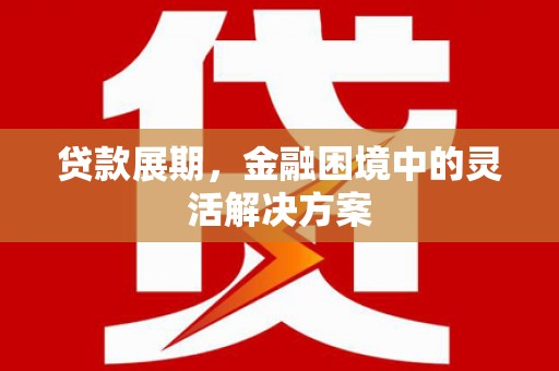 牧野贷款展期，金融困境中的灵活解决方案