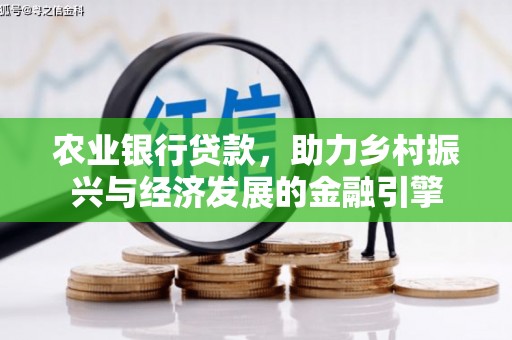 牧野农业银行贷款，助力乡村振兴与经济发展的金融引擎