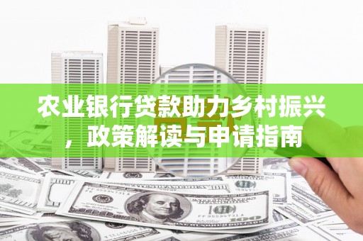 牧野农业银行贷款助力乡村振兴，政策解读与申请指南