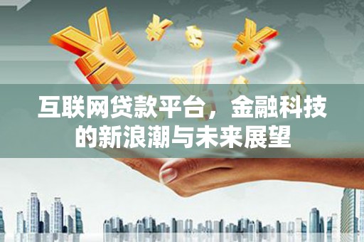牧野互联网贷款平台，金融科技的新浪潮与未来展望
