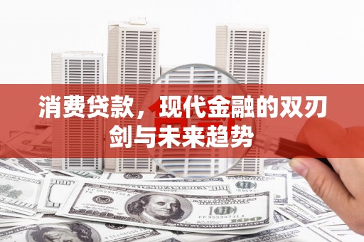 牧野消费贷款，现代金融的双刃剑与未来趋势