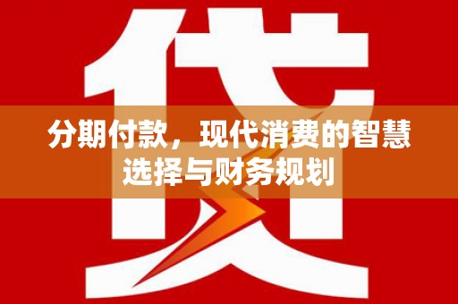 牧野分期付款，现代消费的智慧选择与财务规划