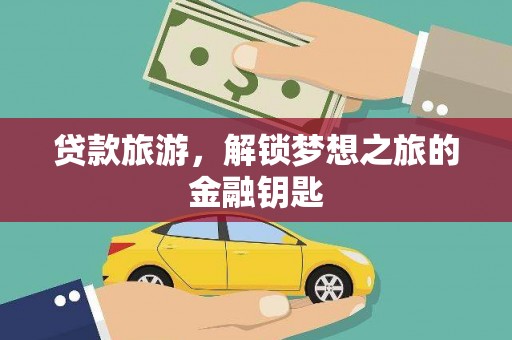 牧野贷款旅游，解锁梦想之旅的金融钥匙