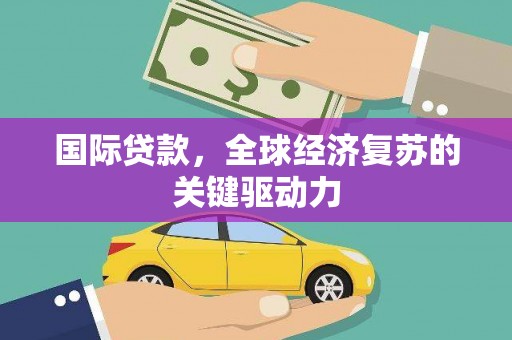 牧野国际贷款，全球经济复苏的关键驱动力