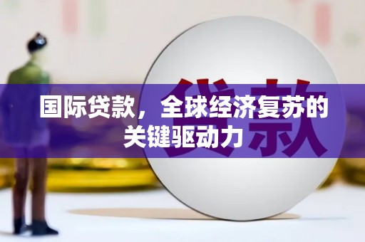 牧野国际贷款，全球经济复苏的关键驱动力