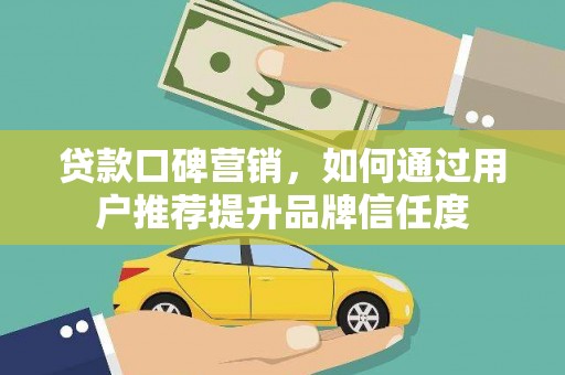 牧野贷款口碑营销，如何通过用户推荐提升品牌信任度