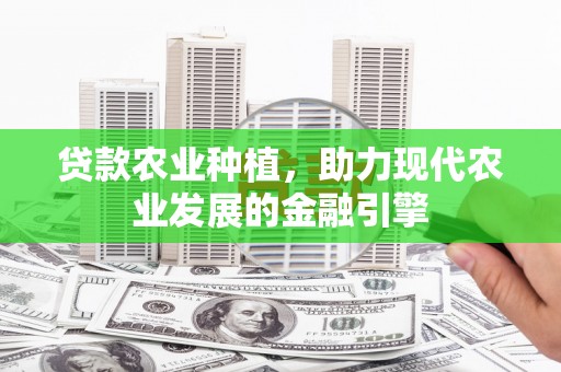 牧野贷款农业种植，助力现代农业发展的金融引擎