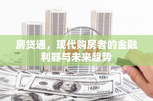 牧野房贷通，现代购房者的金融利器与未来趋势