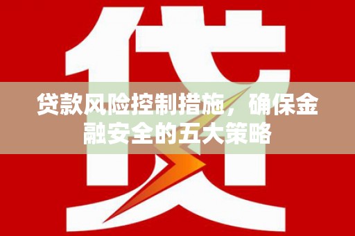 牧野贷款风险控制措施，确保金融安全的五大策略