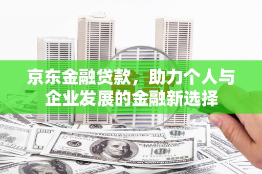 牧野京东金融贷款，助力个人与企业发展的金融新选择