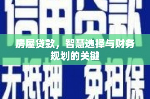 牧野房屋贷款，智慧选择与财务规划的关键