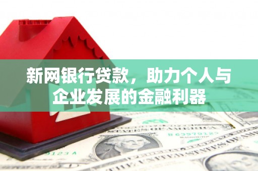 牧野新网银行贷款，助力个人与企业发展的金融利器