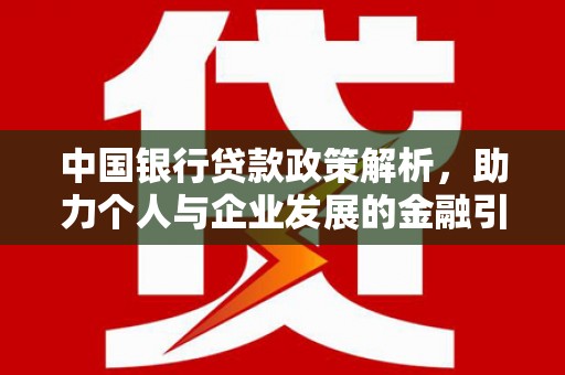 牧野中国银行贷款政策解析，助力个人与企业发展的金融引擎