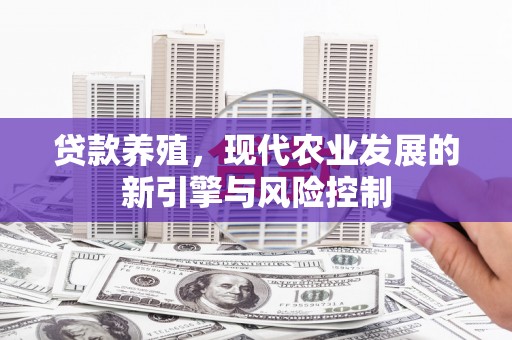 牧野贷款养殖，现代农业发展的新引擎与风险控制