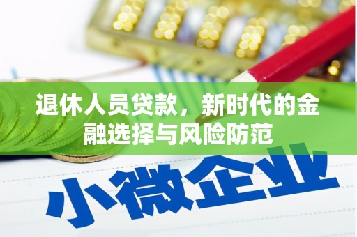 牧野退休人员贷款，新时代的金融选择与风险防范