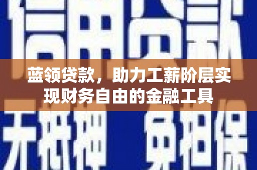 牧野蓝领贷款，助力工薪阶层实现财务自由的金融工具