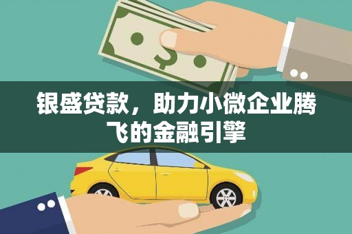 牧野银盛贷款，助力小微企业腾飞的金融引擎