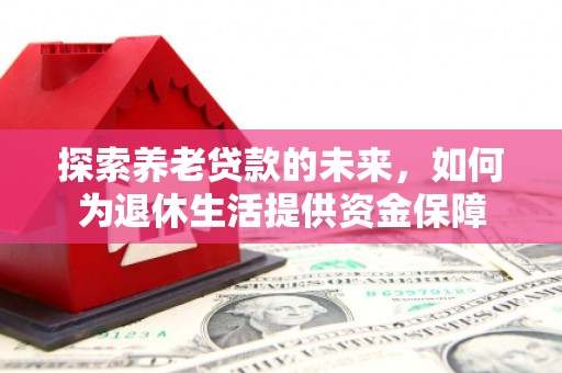 牧野探索养老贷款的未来，如何为退休生活提供资金保障