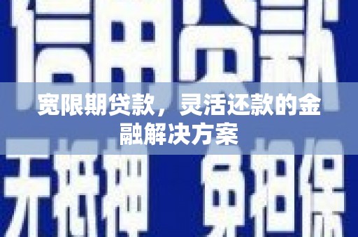 牧野宽限期贷款，灵活还款的金融解决方案