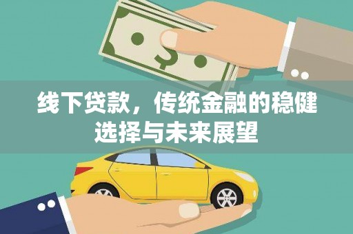 牧野线下贷款，传统金融的稳健选择与未来展望