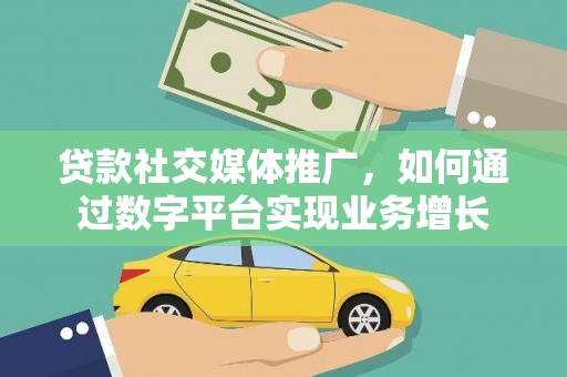 牧野贷款社交媒体推广，如何通过数字平台实现业务增长
