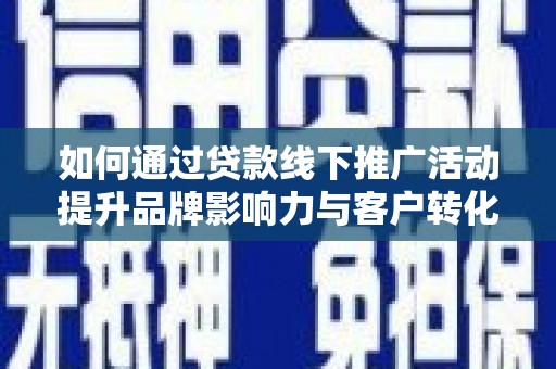 牧野如何通过贷款线下推广活动提升品牌影响力与客户转化率