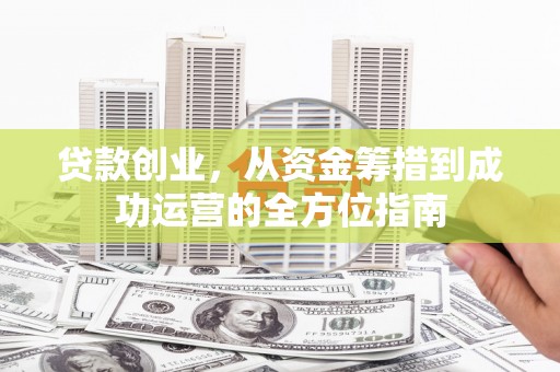 牧野贷款创业，从资金筹措到成功运营的全方位指南