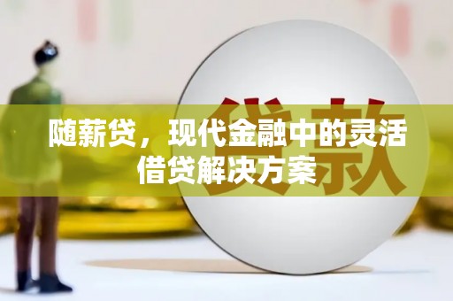 牧野随薪贷，现代金融中的灵活借贷解决方案
